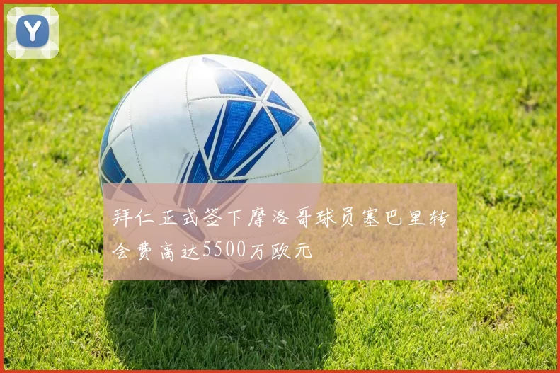 拜仁正式签下摩洛哥球员塞巴里转会费高达5500万欧元