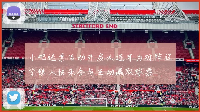 小吧送票活动开启大连可为对阵辽宁铁人快来参与互动赢取球票