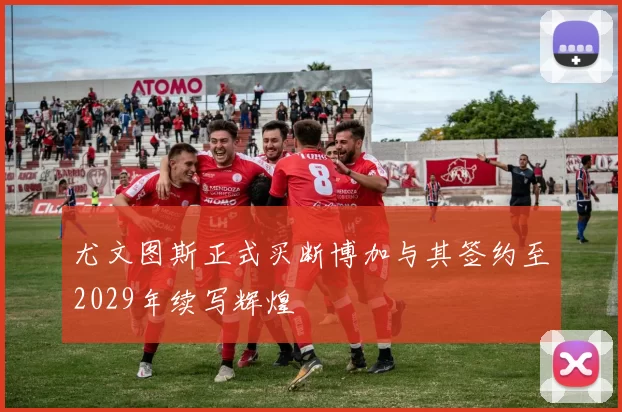 尤文图斯正式买断博加与其签约至2029年续写辉煌